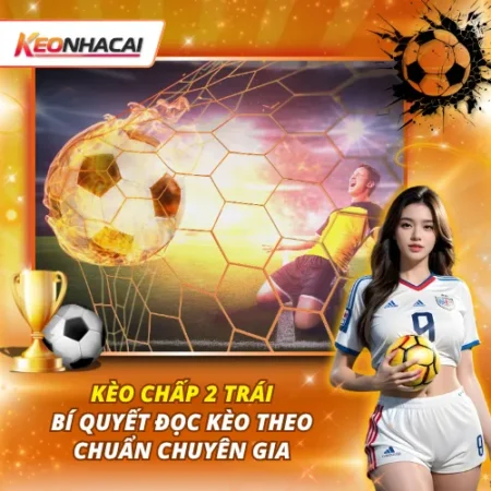 Kèo Chấp 2 Trái: Khi Nào Nên Chọn Cửa Trên Hoặc Cửa Dưới